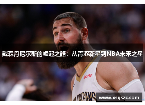 戴森丹尼尔斯的崛起之路：从青涩新星到NBA未来之星