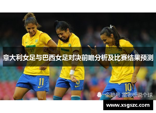 意大利女足与巴西女足对决前瞻分析及比赛结果预测
