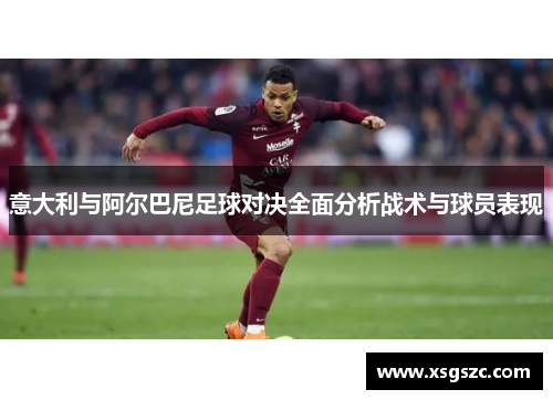 意大利与阿尔巴尼足球对决全面分析战术与球员表现