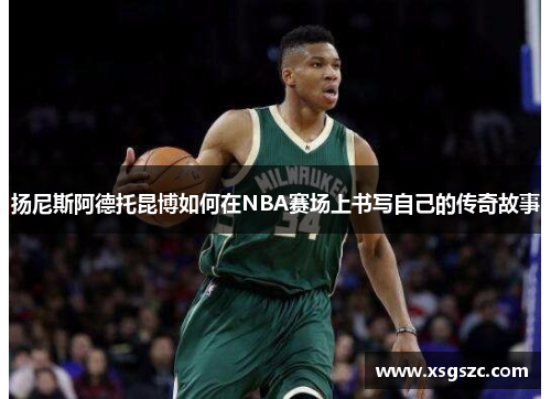 扬尼斯阿德托昆博如何在NBA赛场上书写自己的传奇故事