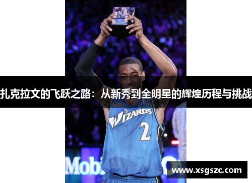 扎克拉文的飞跃之路：从新秀到全明星的辉煌历程与挑战