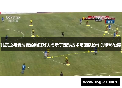 扎瓦拉与麦纳麦的激烈对决揭示了足球战术与团队协作的精彩碰撞