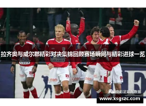 拉齐奥与威尔郡精彩对决集锦回顾赛场瞬间与精彩进球一览