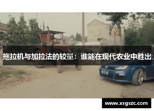 拖拉机与加拉法的较量：谁能在现代农业中胜出