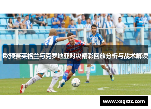 欧预赛英格兰与克罗地亚对决精彩回放分析与战术解读