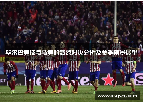 毕尔巴竞技与马竞的激烈对决分析及赛季前景展望
