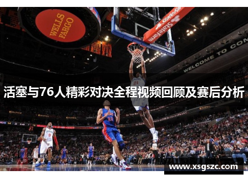 活塞与76人精彩对决全程视频回顾及赛后分析