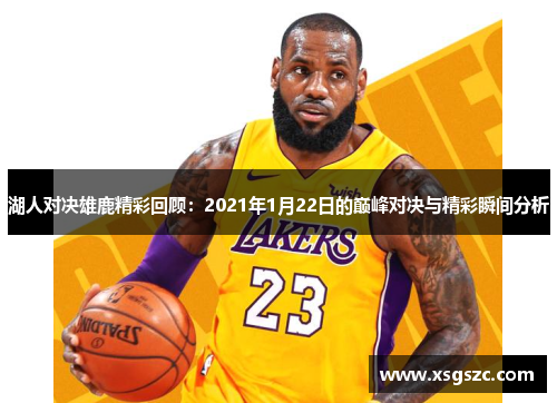 湖人对决雄鹿精彩回顾：2021年1月22日的巅峰对决与精彩瞬间分析