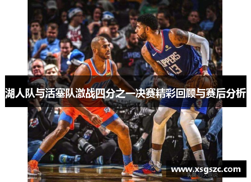 湖人队与活塞队激战四分之一决赛精彩回顾与赛后分析