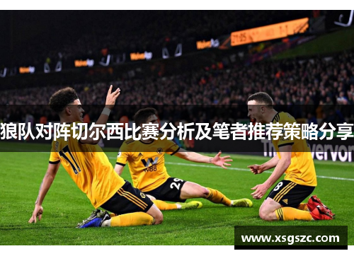 狼队对阵切尔西比赛分析及笔者推荐策略分享