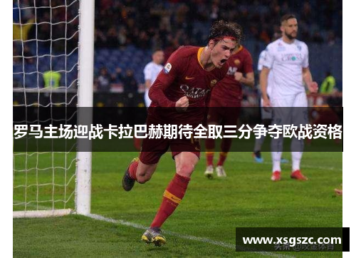 罗马主场迎战卡拉巴赫期待全取三分争夺欧战资格